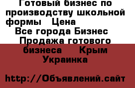 Готовый бизнес по производству школьной формы › Цена ­ 1 700 000 - Все города Бизнес » Продажа готового бизнеса   . Крым,Украинка